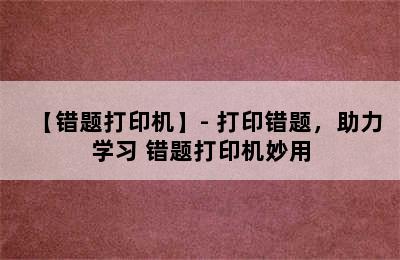 【错题打印机】- 打印错题，助力学习 错题打印机妙用